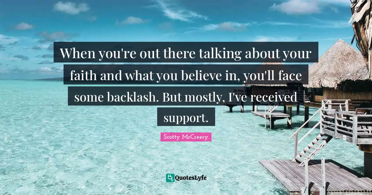 When you're out there talking about your faith and what you believe in, you'll face some backlash. But mostly, I've received support.