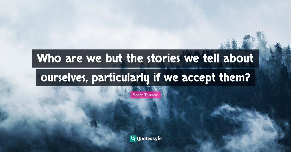 Who are we but the stories we tell about ourselves, particularly if we accept them?