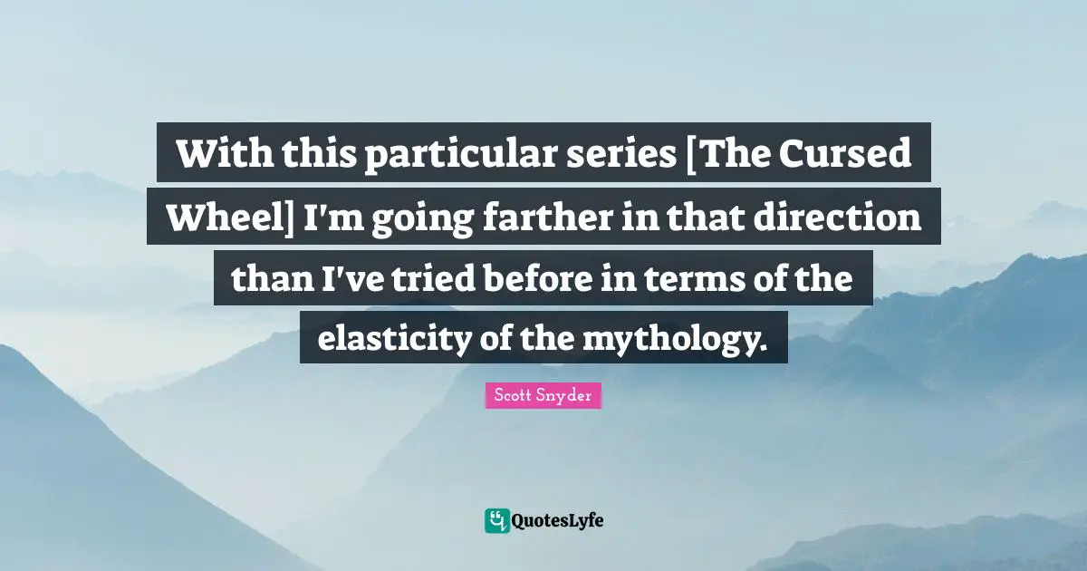 With this particular series [The Cursed Wheel] I'm going farther in that direction than I've tried before in terms of the elasticity of the mythology.