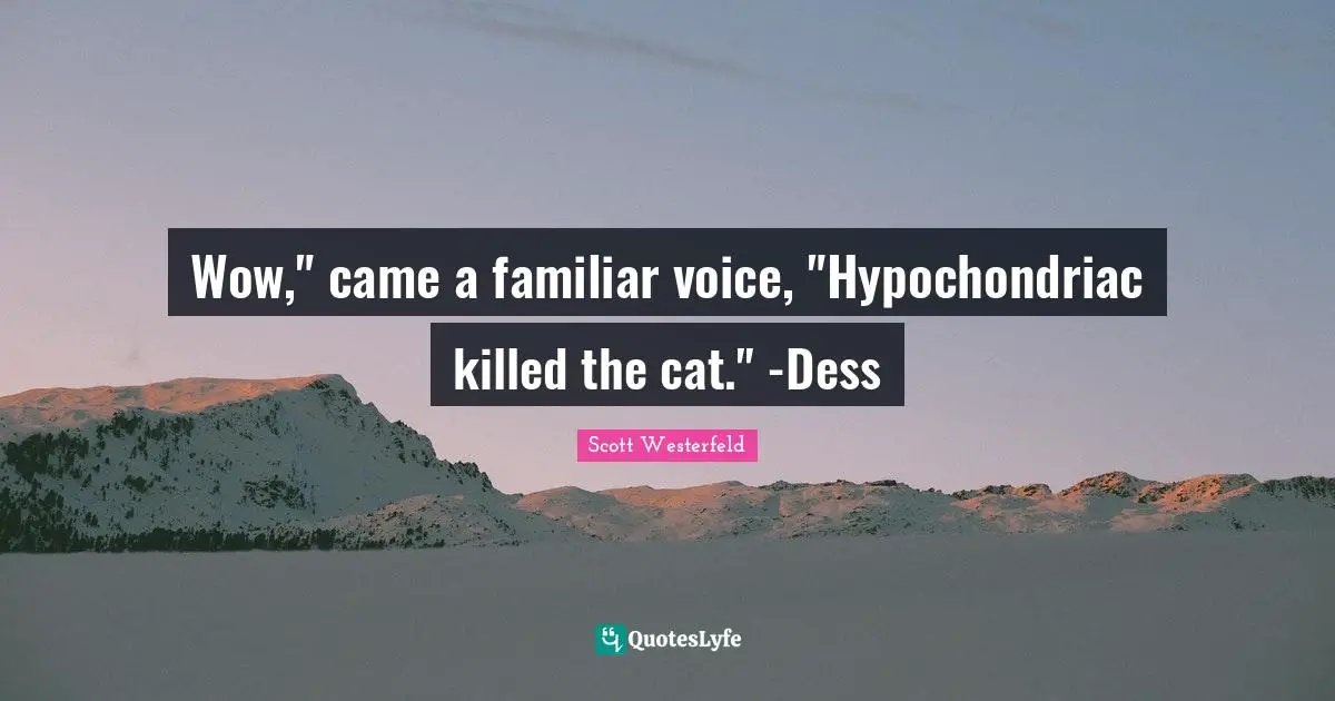 Wow," came a familiar voice, "Hypochondriac killed the cat." -Dess