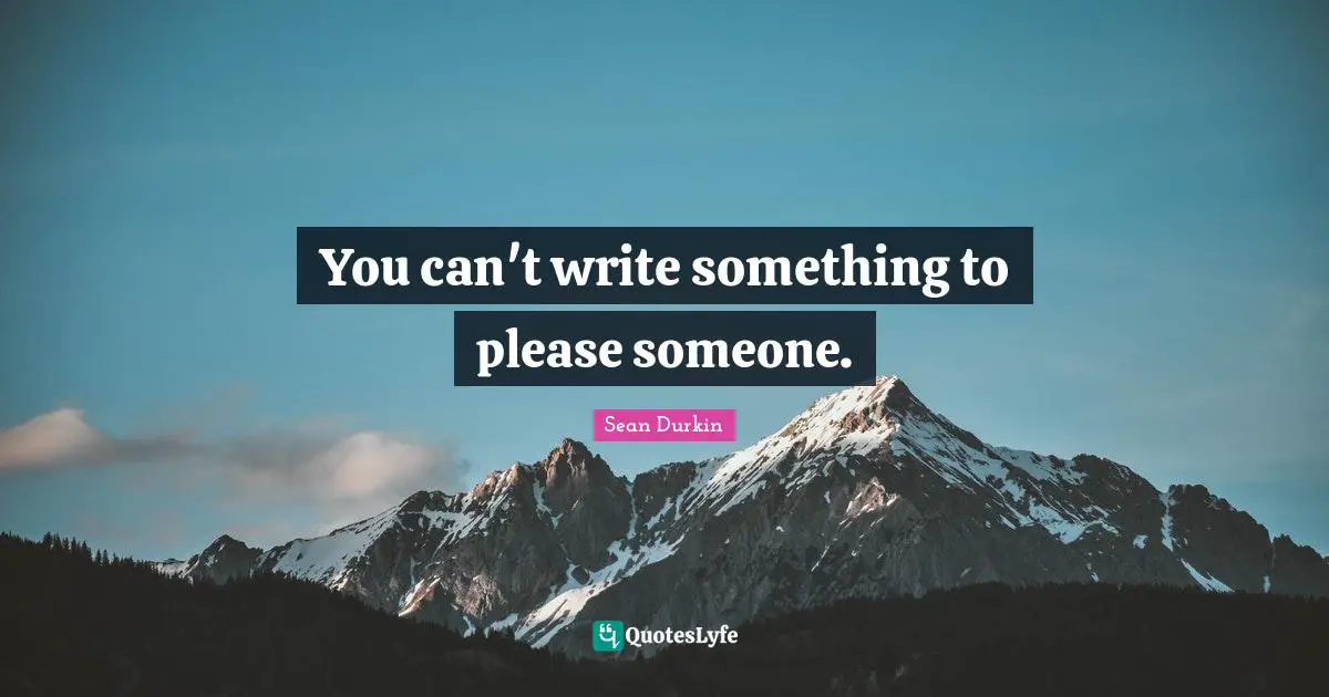 You can't write something to please someone.