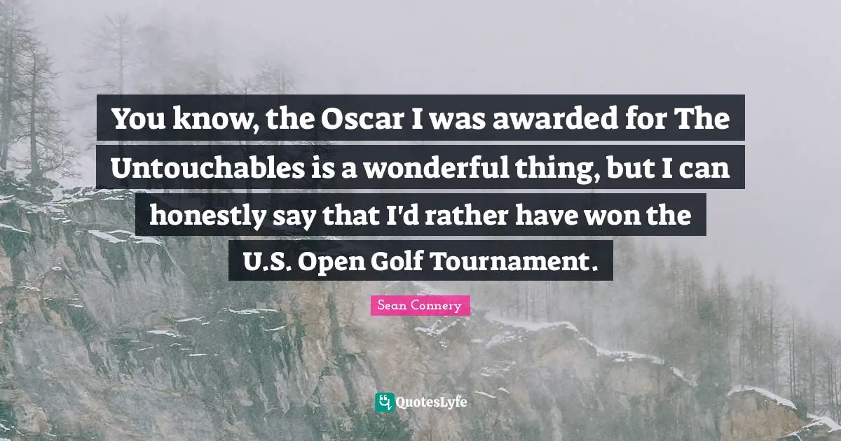 Sean Connery Quotes: "You know, the Oscar I was awarded for The Untouchables is a wonderful thing, but I can honestly say that I'd rather have won the U.S. Open Golf Tournament."