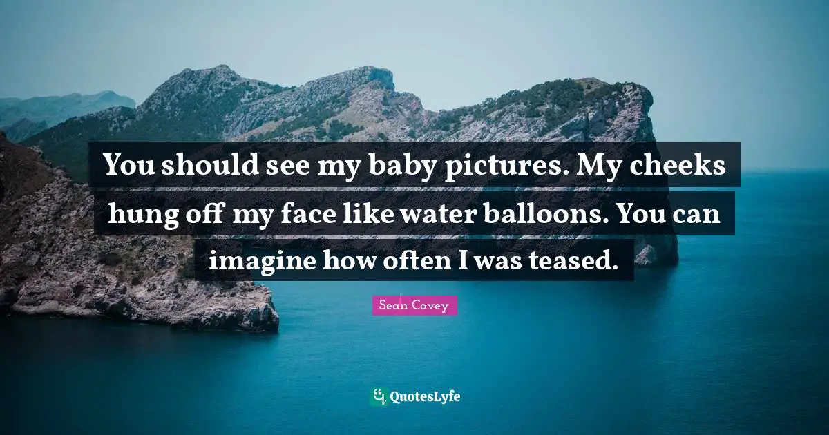 Balloons Quotes: "You should see my baby pictures. My cheeks hung off my face like water balloons. You can imagine how often I was teased."