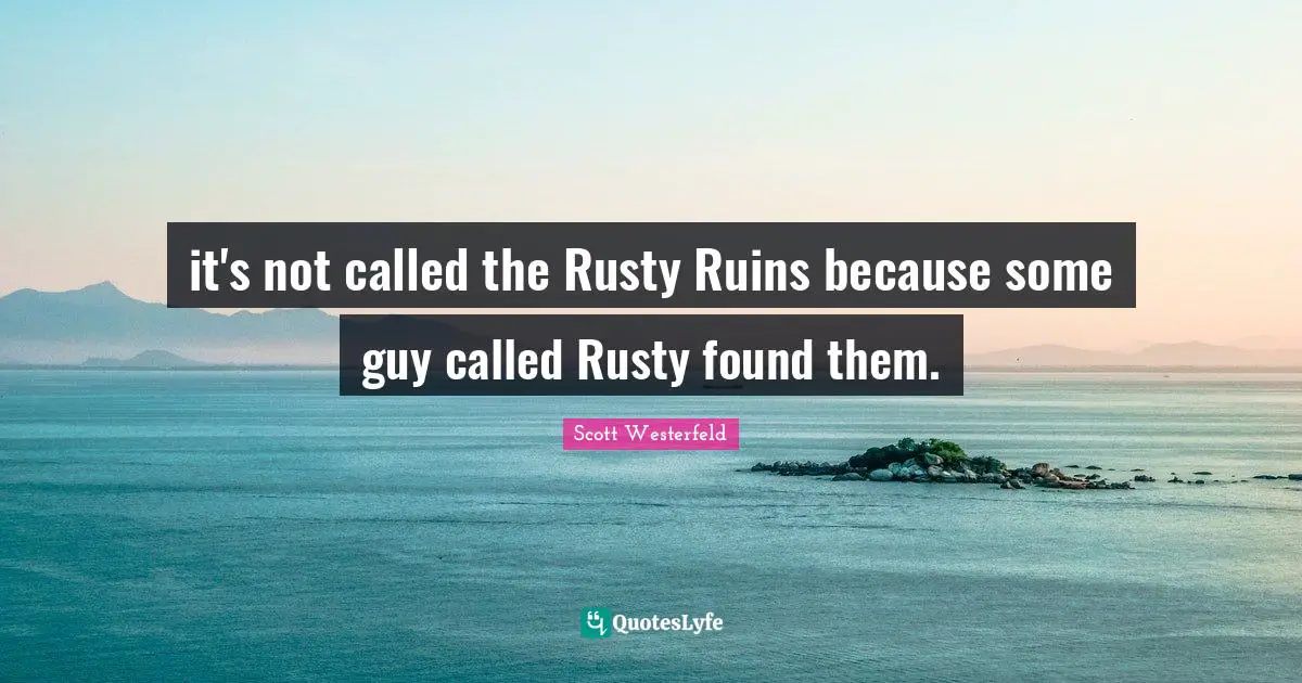 it's not called the Rusty Ruins because some guy called Rusty found them.