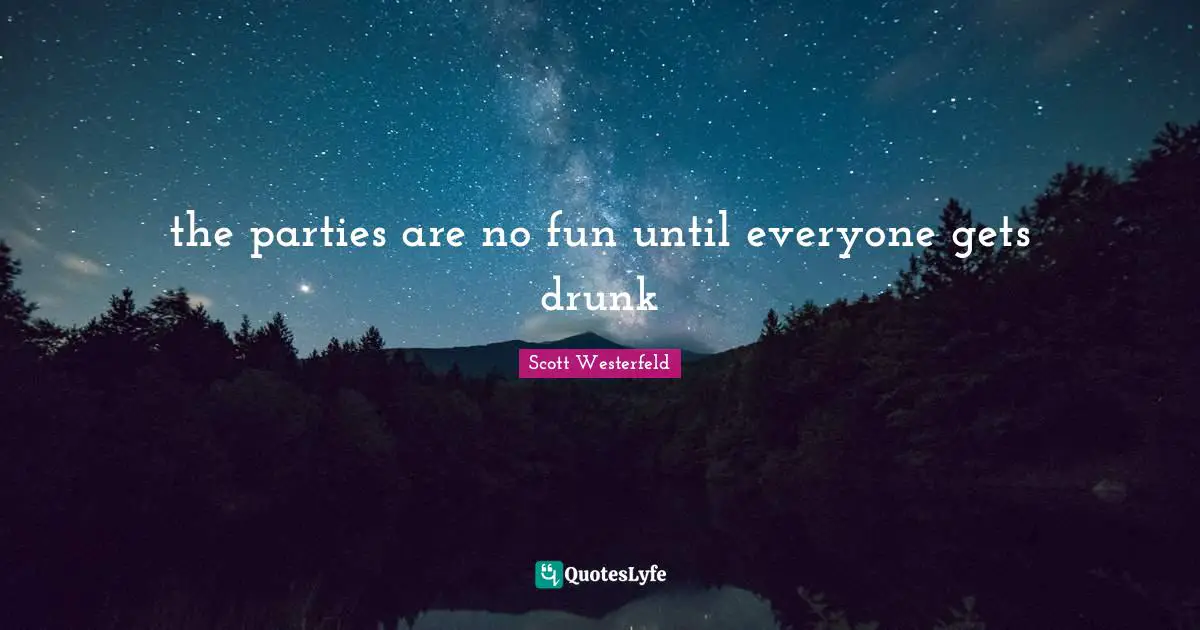 the parties are no fun until everyone gets drunk