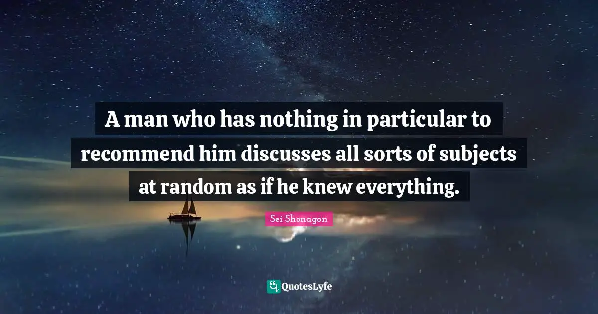 Sei Shonagon Quotes: "A man who has nothing in particular to recommend him discusses all sorts of subjects at random as if he knew everything."