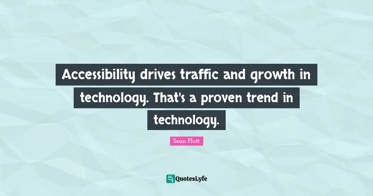 Accessibility drives traffic and growth in technology. That's a proven trend in technology.