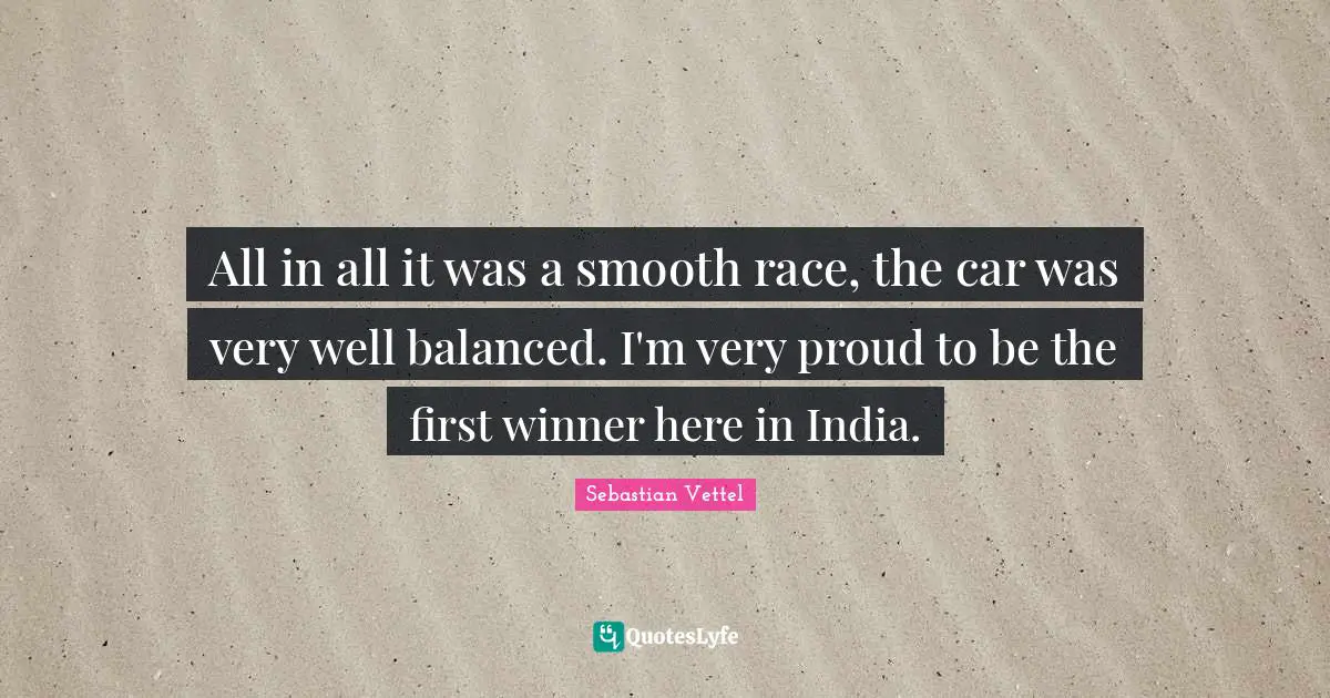 Sebastian Vettel Quotes: "All in all it was a smooth race, the car was very well balanced. I'm very proud to be the first winner here in India."