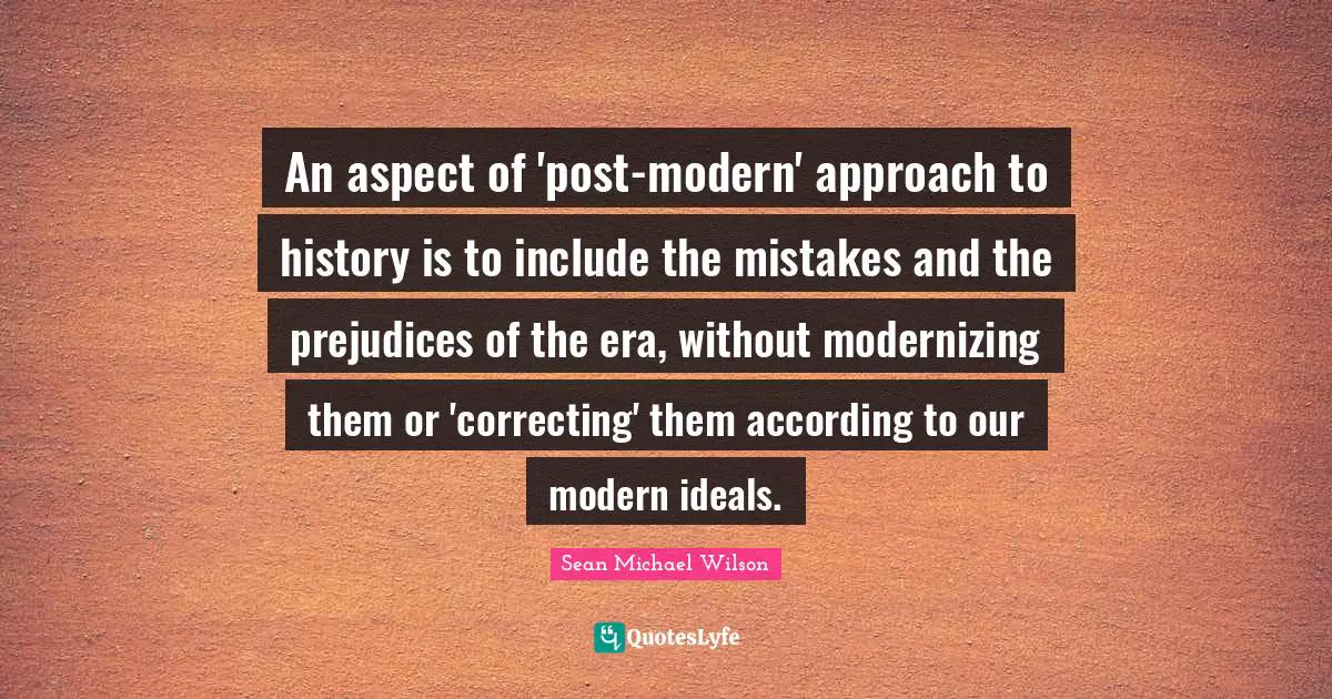 An aspect of 'post-modern' approach to history is to include the mistakes and the prejudices of the era, without modernizing them or 'correcting' them according to our modern ideals.