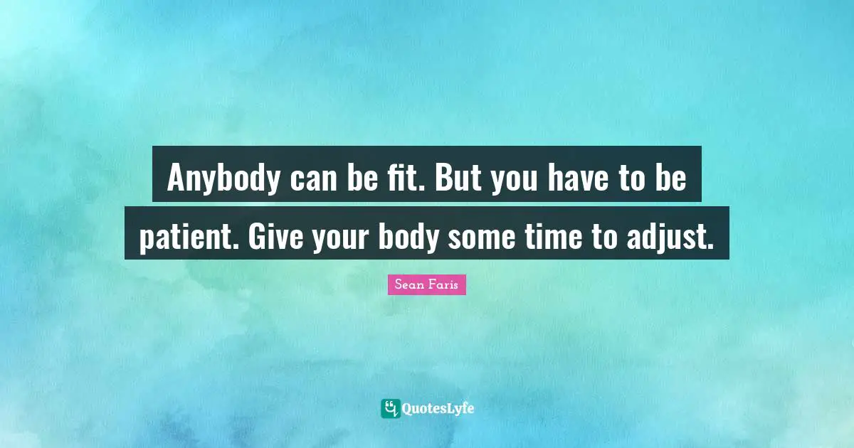 Anybody can be fit. But you have to be patient. Give your body some time to adjust.