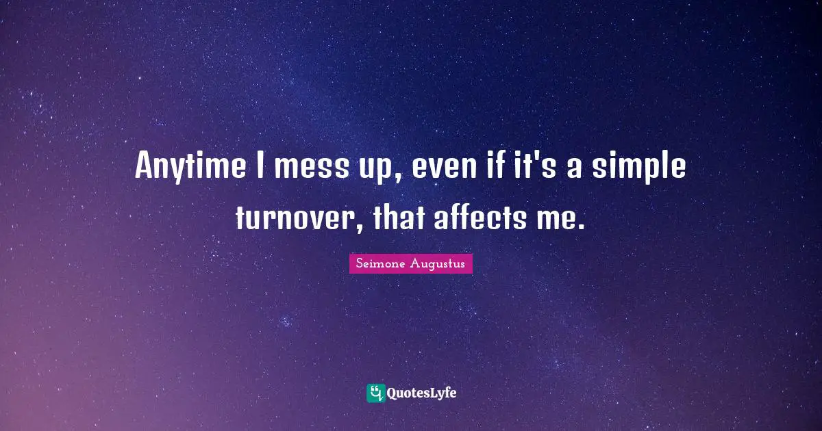 Anytime I mess up, even if it's a simple turnover, that affects me.