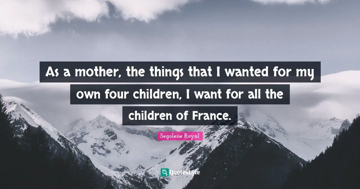 As a mother, the things that I wanted for my own four children, I want for all the children of France.