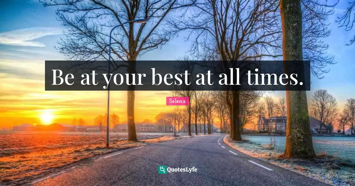 Be at your best at all times.