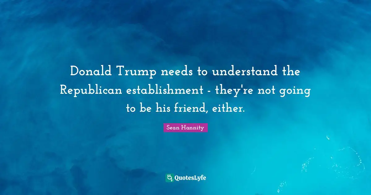 Donald Trump needs to understand the Republican establishment - they're not going to be his friend, either.