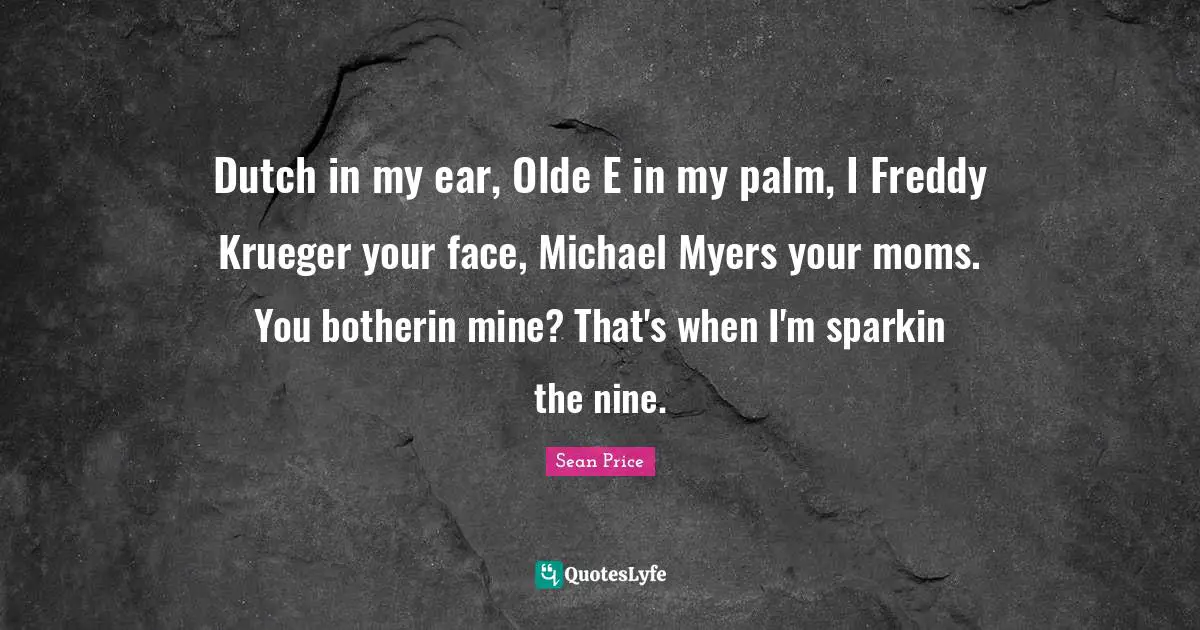 Mom Quotes: "Dutch in my ear, Olde E in my palm, I Freddy Krueger your face, Michael Myers your moms. You botherin mine? That's when I'm sparkin the nine."