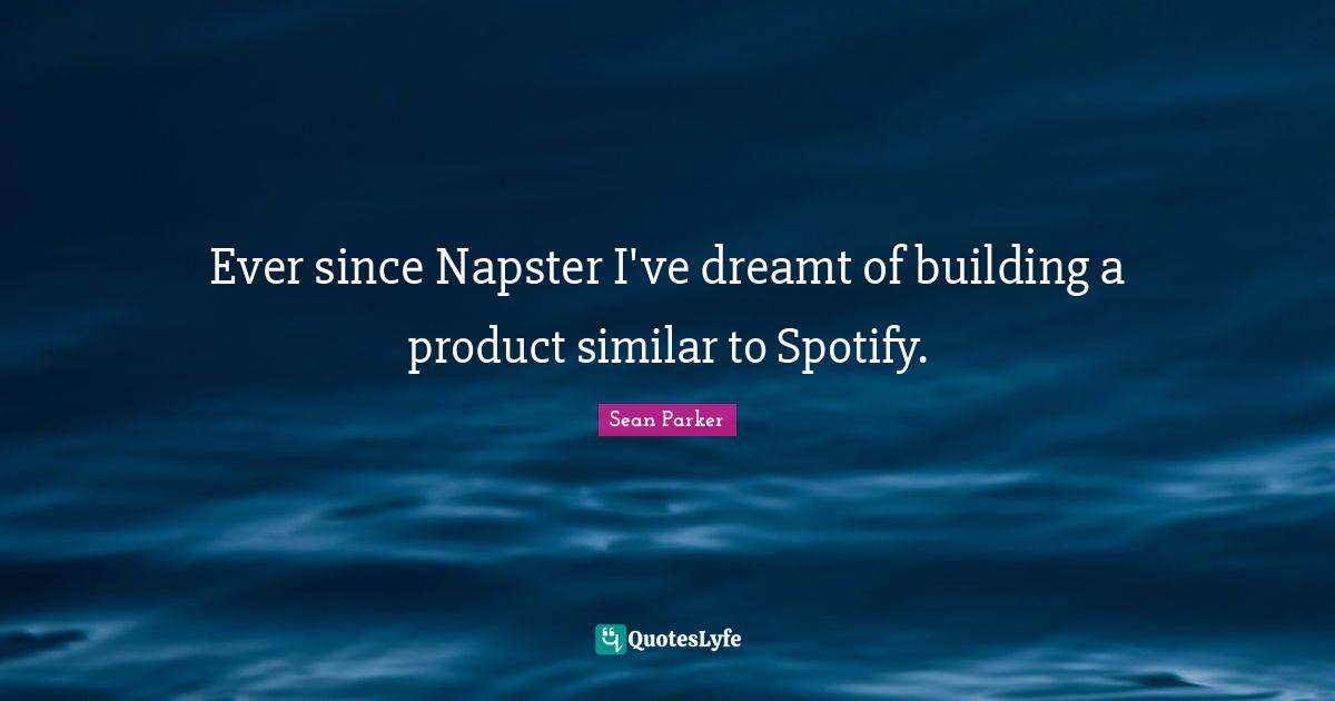 Spotify Quotes: "Ever since Napster I've dreamt of building a product similar to Spotify."
