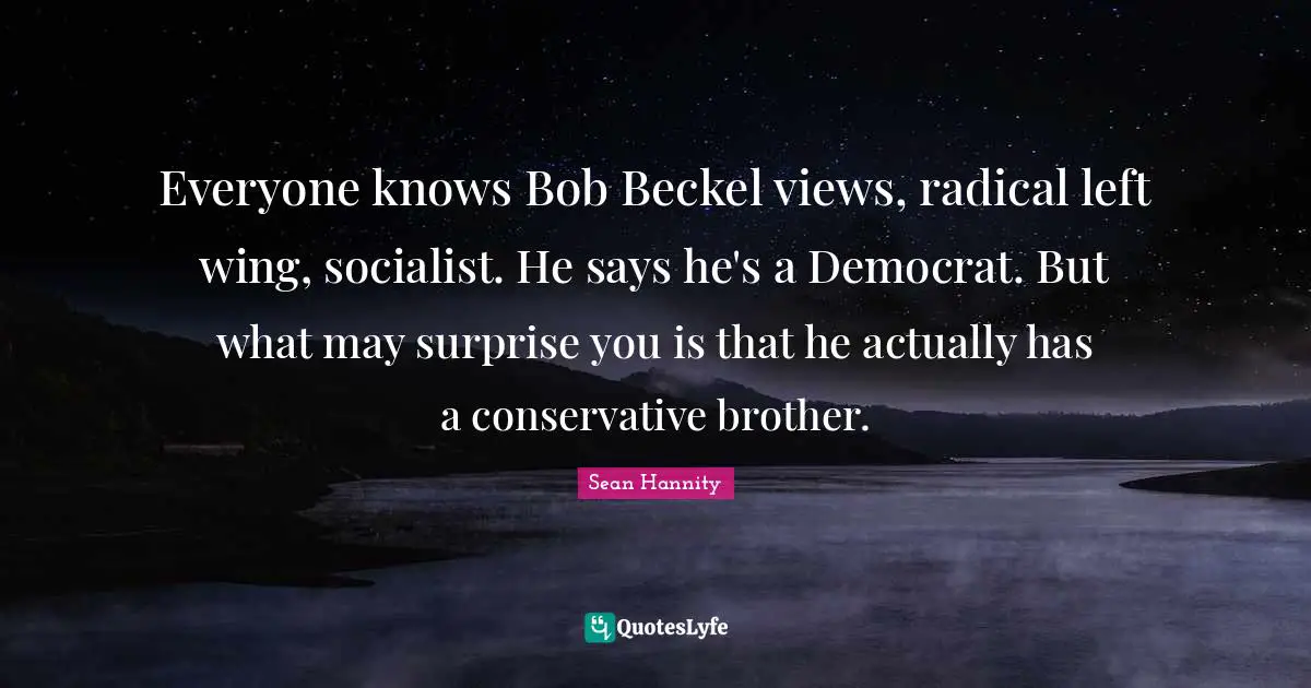 Everyone knows Bob Beckel views, radical left wing, socialist. He says he's a Democrat. But what may surprise you is that he actually has a conservative brother.