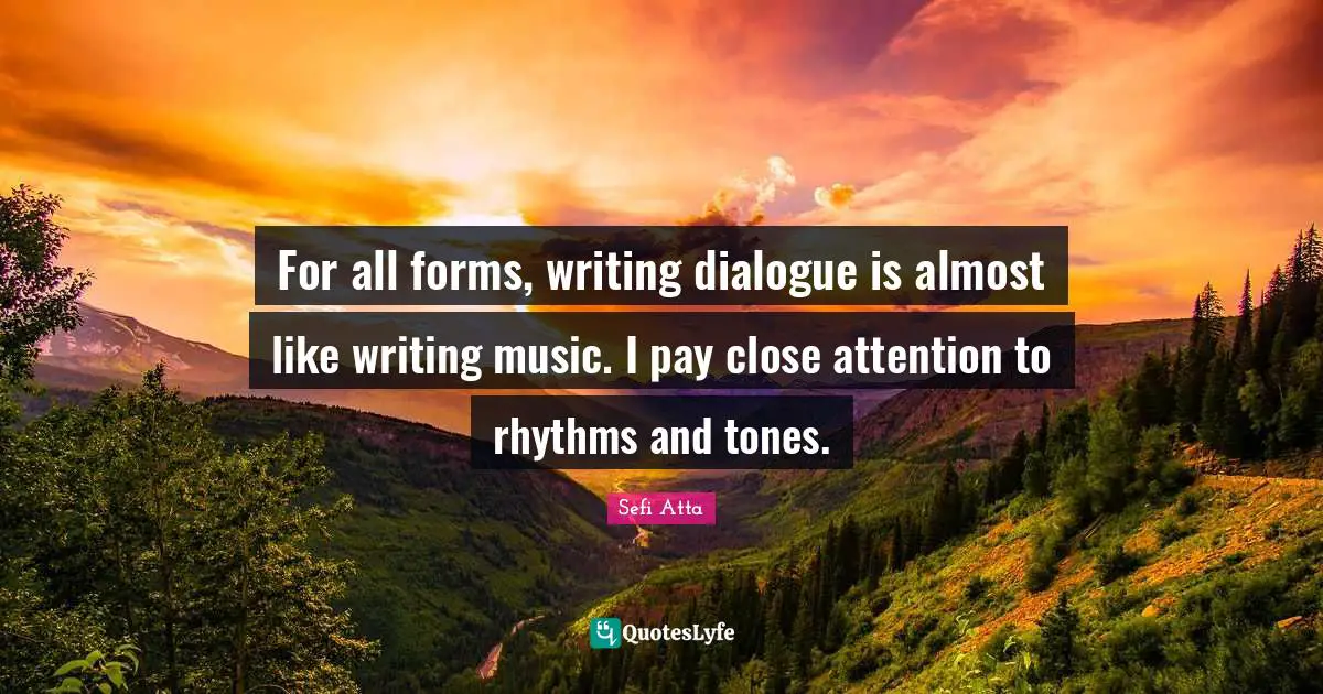 Sefi Atta Quotes: "For all forms, writing dialogue is almost like writing music. I pay close attention to rhythms and tones."