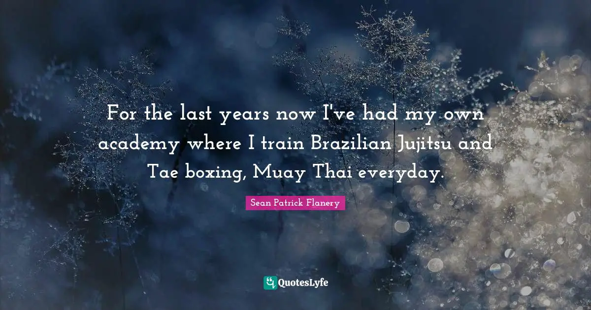 For the last years now I've had my own academy where I train Brazilian Jujitsu and Tae boxing, Muay Thai everyday.