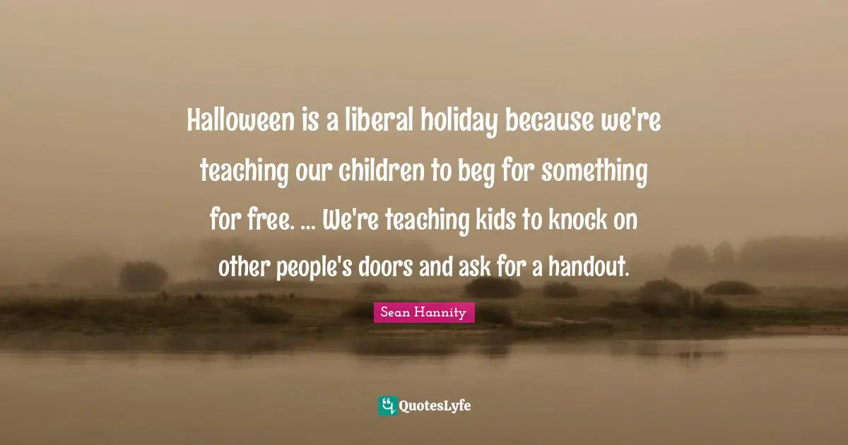 Kids Quotes: "Halloween is a liberal holiday because we're teaching our children to beg for something for free. … We're teaching kids to knock on other people's doors and ask for a handout."