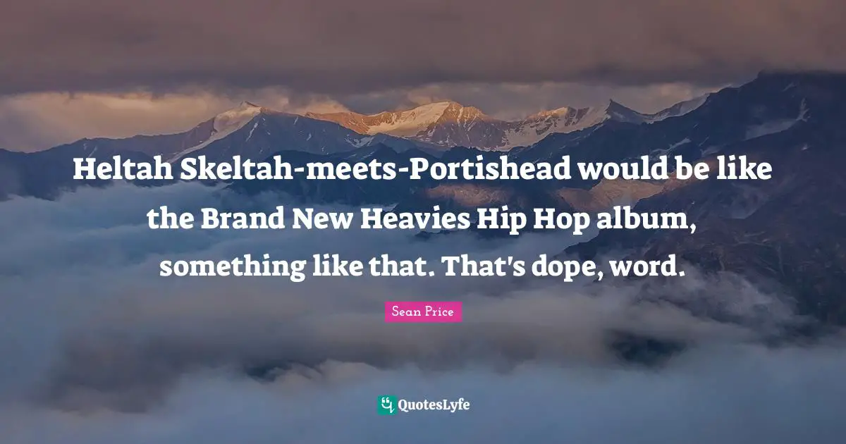 Sean Price Quotes: "Heltah Skeltah-meets-Portishead would be like the Brand New Heavies Hip Hop album, something like that. That's dope, word."