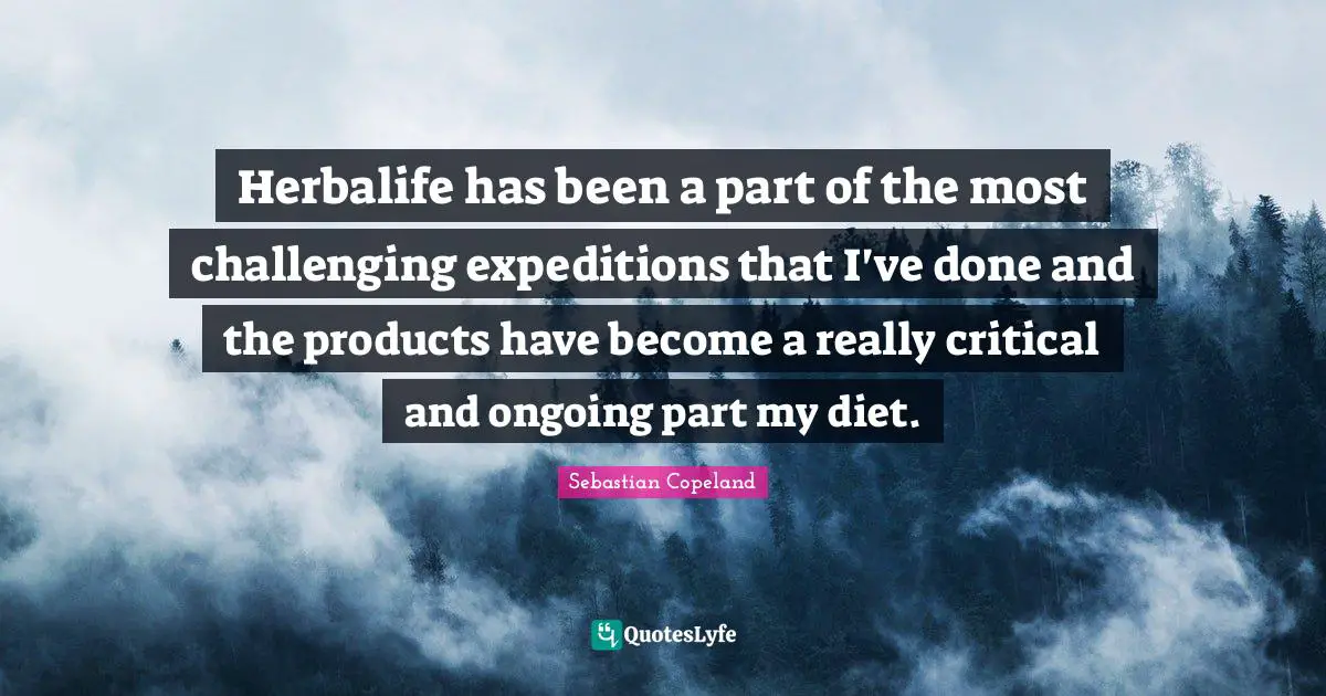 Herbalife has been a part of the most challenging expeditions that I've done and the products have become a really critical and ongoing part my diet.