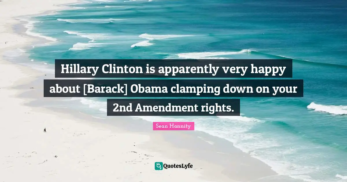 Hillary Clinton is apparently very happy about [Barack] Obama clamping down on your 2nd Amendment rights.