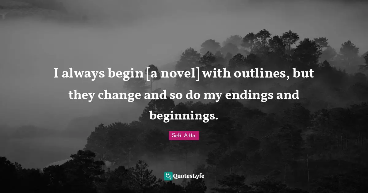 Sefi Atta Quotes: "I always begin [a novel] with outlines, but they change and so do my endings and beginnings."