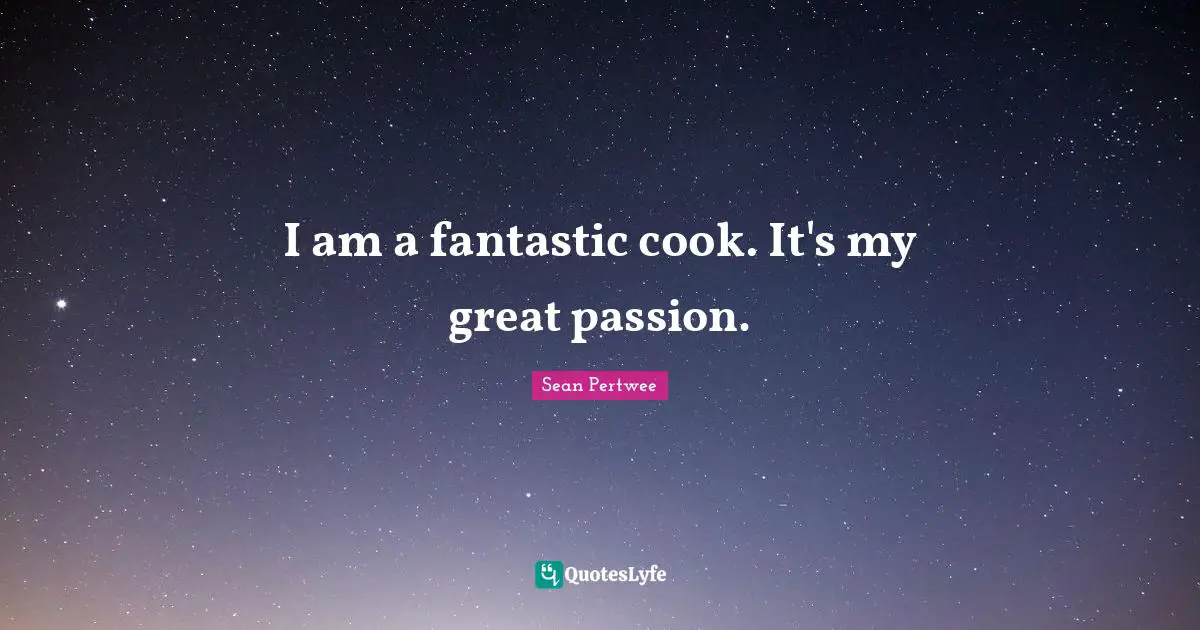I am a fantastic cook. It's my great passion.