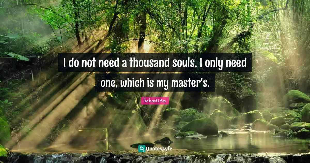 I do not need a thousand souls, I only need one, which is my master's.