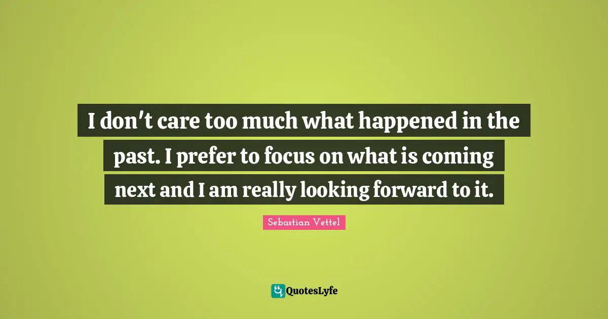 SebastiAn Quotes: "I don't care too much what happened in the past. I prefer to focus on what is coming next and I am really looking forward to it."