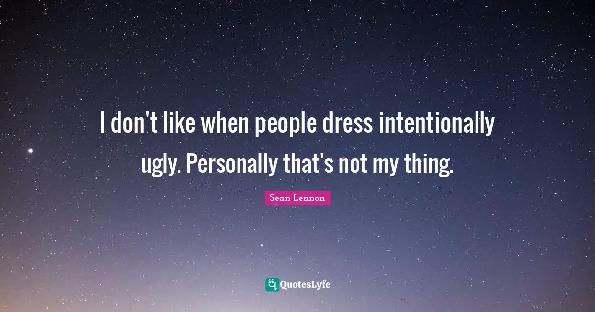 I don't like when people dress intentionally ugly. Personally that's not my thing.