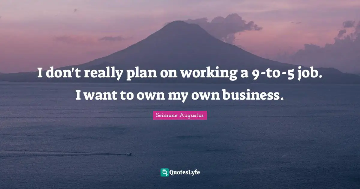 I don't really plan on working a 9-to-5 job. I want to own my own business.