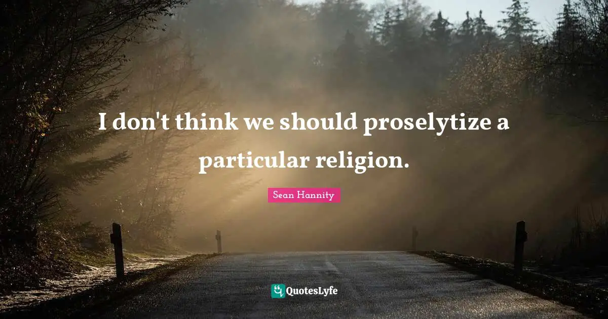 I don't think we should proselytize a particular religion.