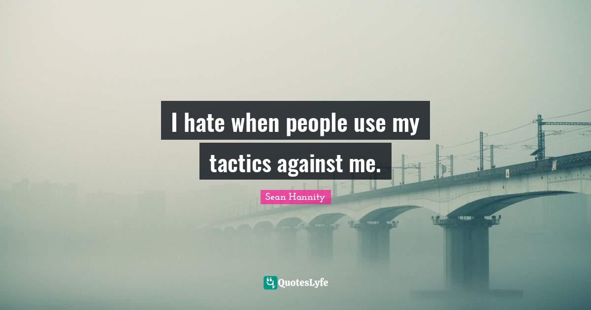 I hate when people use my tactics against me.
