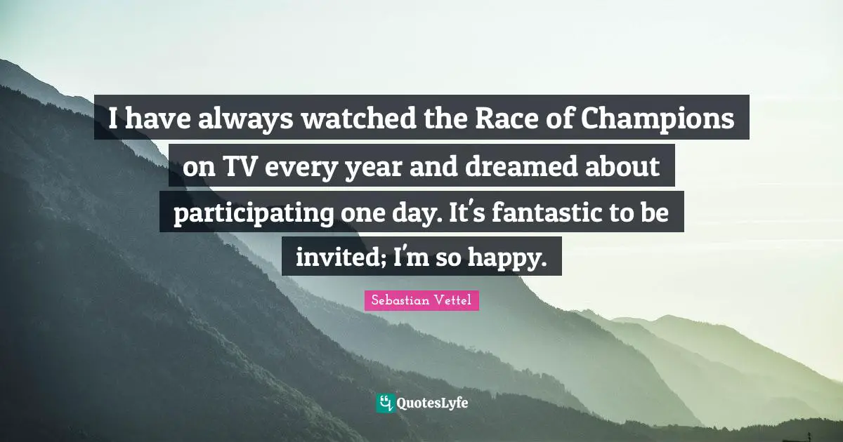 Sebastian Vettel Quotes: "I have always watched the Race of Champions on TV every year and dreamed about participating one day. It's fantastic to be invited; I'm so happy."
