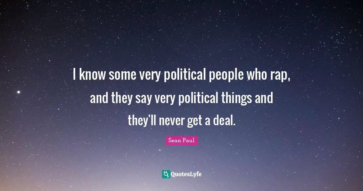 I know some very political people who rap, and they say very political things and they'll never get a deal.