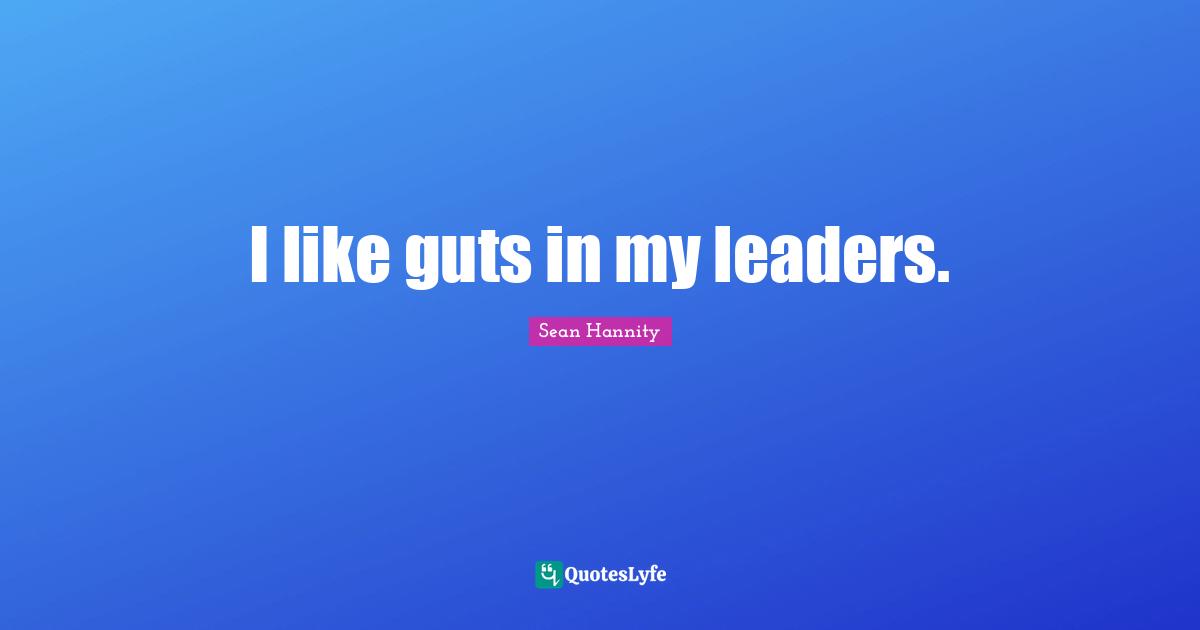 I like guts in my leaders.