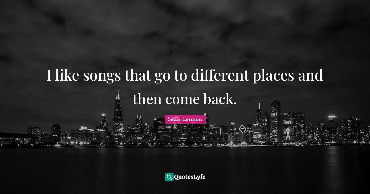 Different Place Quotes: "I like songs that go to different places and then come back."