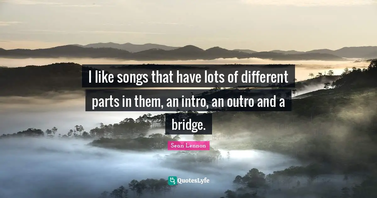 I like songs that have lots of different parts in them, an intro, an outro and a bridge.