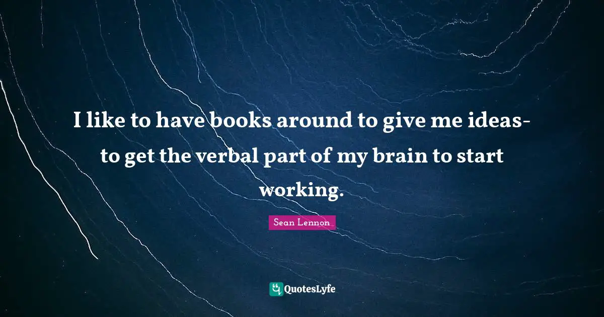 I like to have books around to give me ideas-to get the verbal part of my brain to start working.