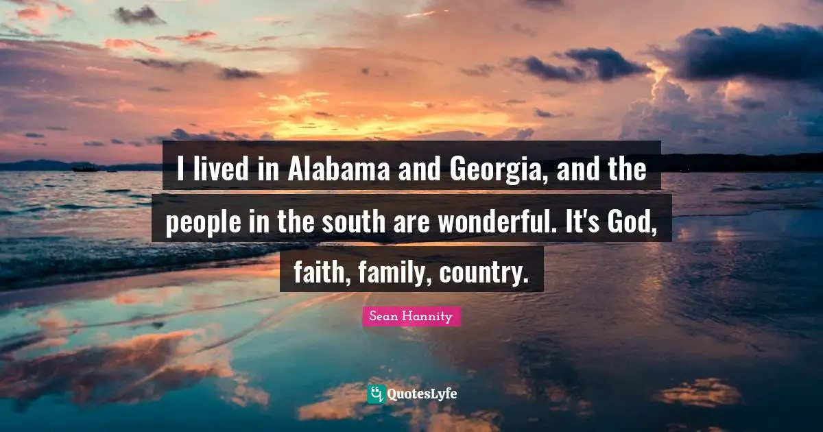 I lived in Alabama and Georgia, and the people in the south are wonderful. It's God, faith, family, country.
