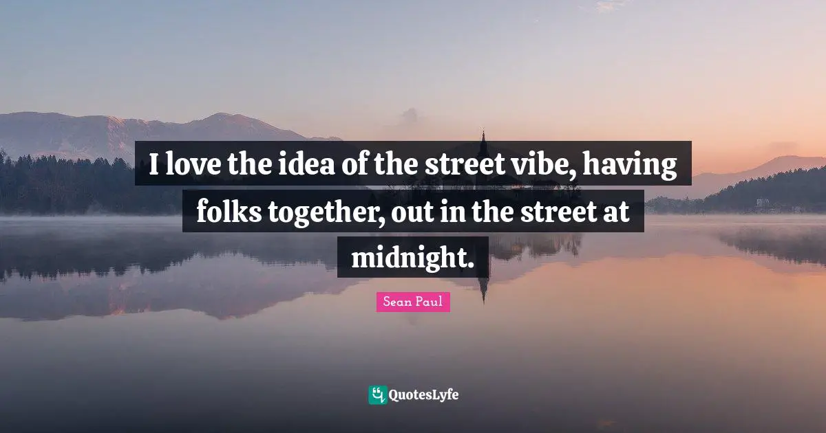 I love the idea of the street vibe, having folks together, out in the street at midnight.
