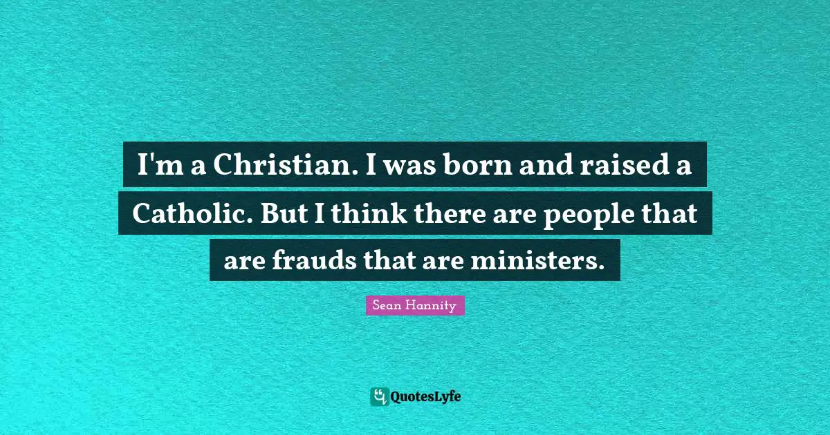 Born And Raised Quotes: "I'm a Christian. I was born and raised a Catholic. But I think there are people that are frauds that are ministers."