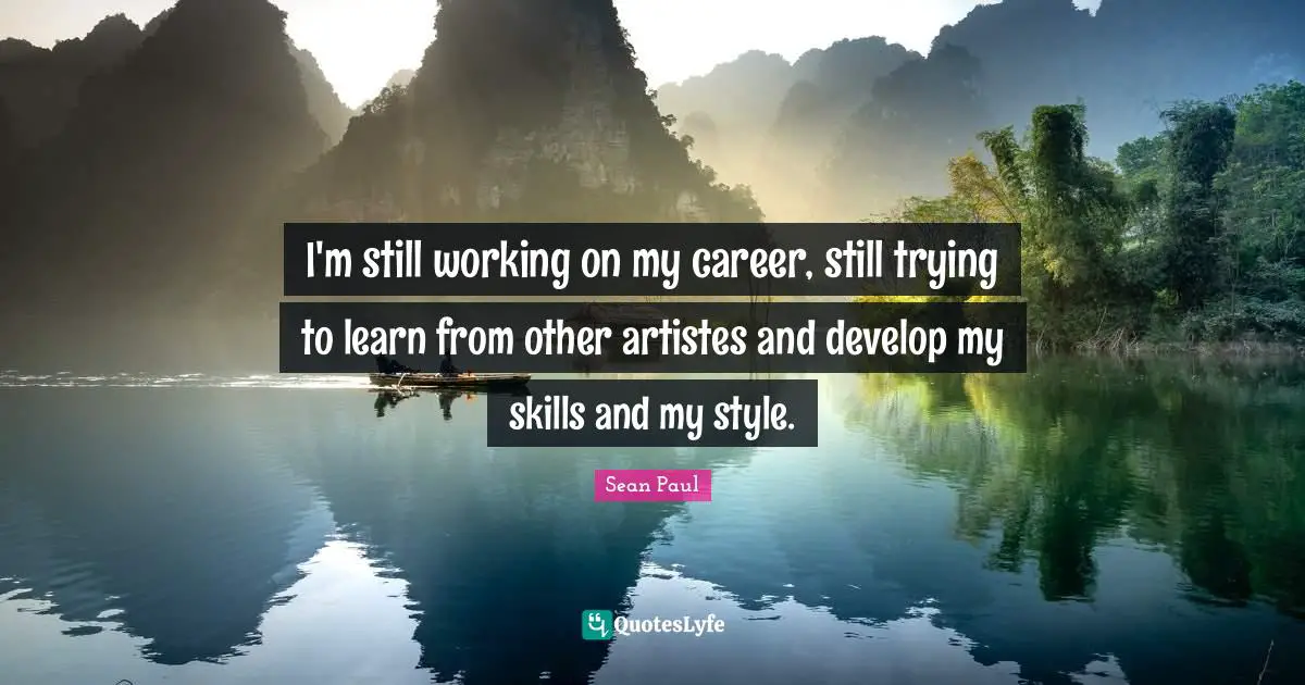 I'm still working on my career, still trying to learn from other artistes and develop my skills and my style.