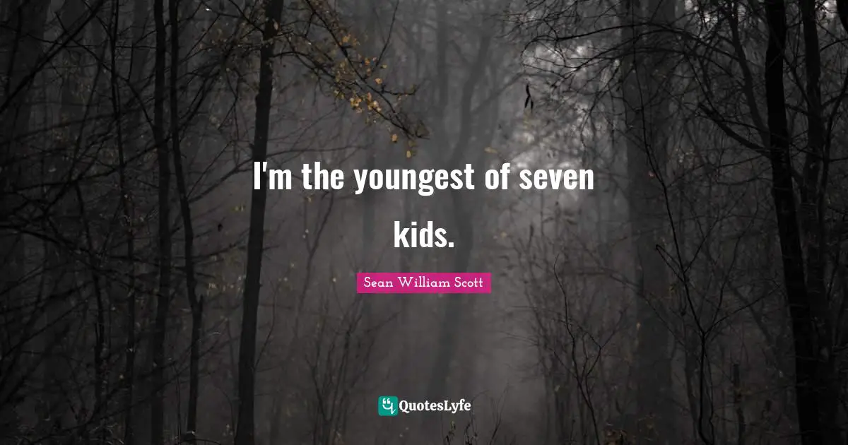 I'm the youngest of seven kids.