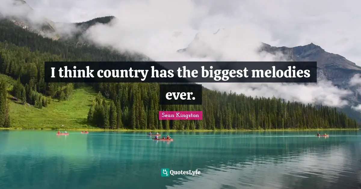 I think country has the biggest melodies ever.