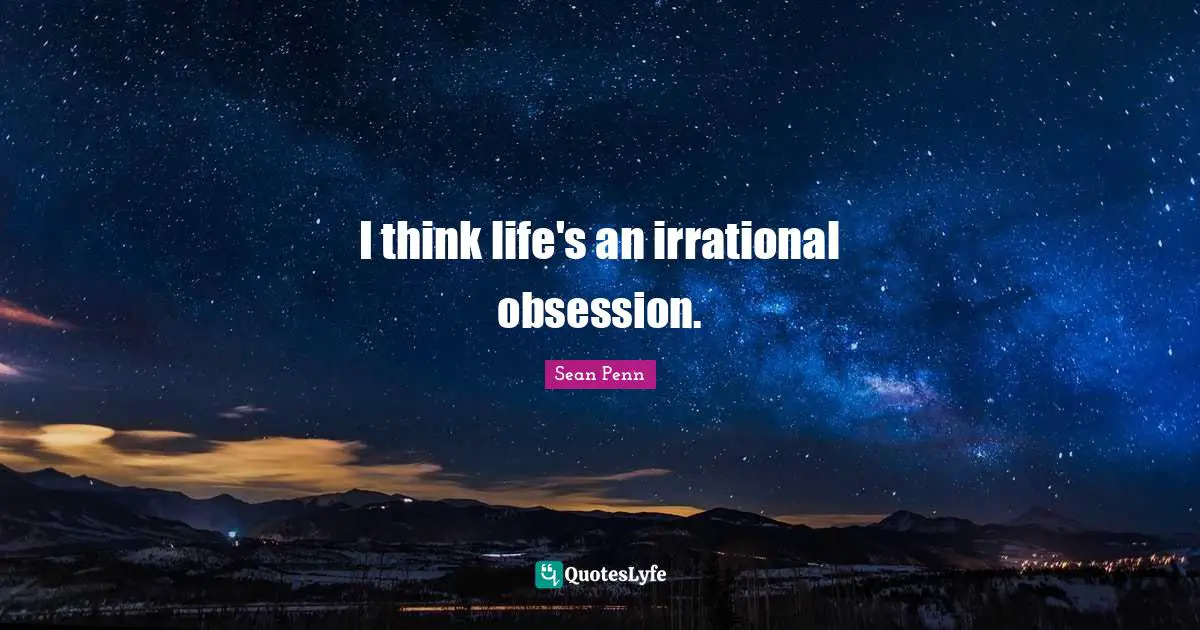 Irrational Quotes: "I think life's an irrational obsession."
