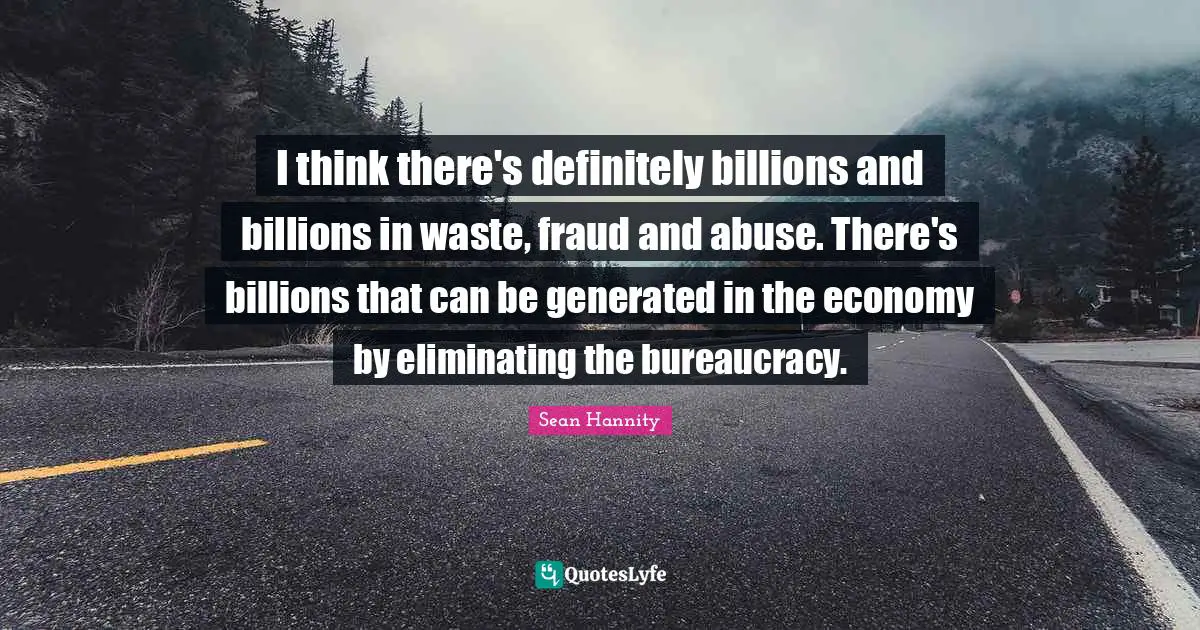 Eliminating Quotes: "I think there's definitely billions and billions in waste, fraud and abuse. There's billions that can be generated in the economy by eliminating the bureaucracy."