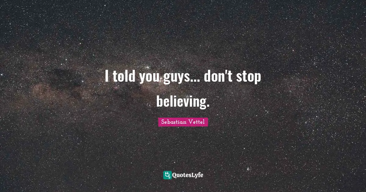 Don T Stop Believing Quotes: "I told you guys... don't stop believing."